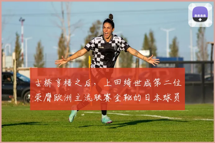 古桥亨梧之后，上田绮世成第二位荣膺欧洲主流联赛金靴的日本球员