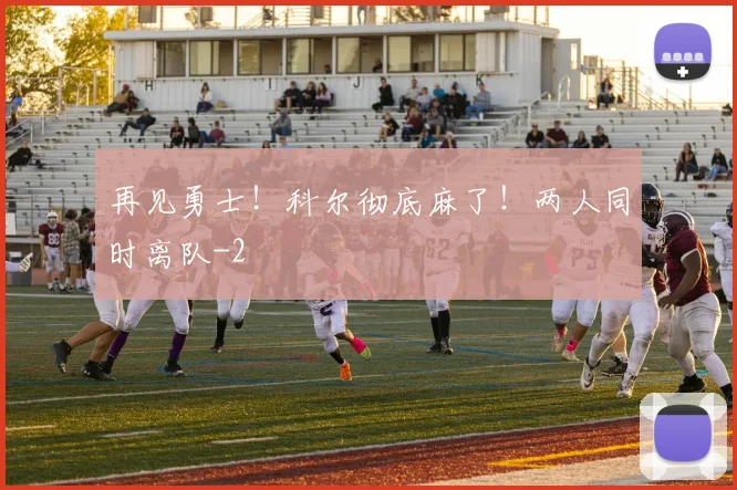 再见勇士！科尔彻底麻了！两人同时离队