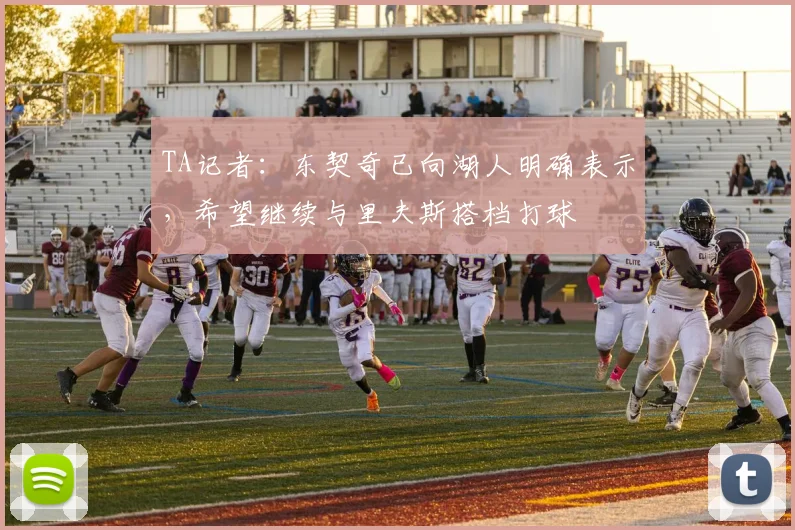 TA记者:东契奇已向湖人明确表示,希望继续与里夫斯搭档打球