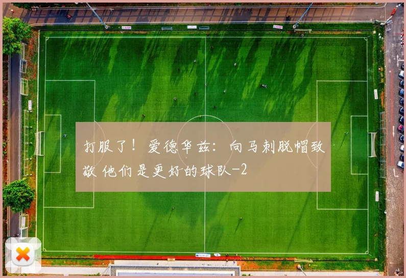 打服了！爱德华兹：向马刺脱帽致敬 他们是更好的球队