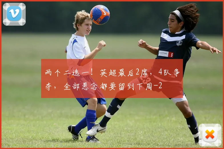 两个二选一！英超最后2席，4队争夺，全部悬念都要留到下周