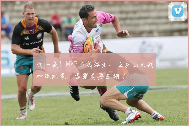 仅一夜！MVP正式诞生，亚历山大创神级纪录，雷霆真要王朝了