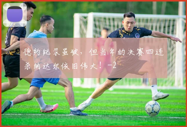 德约纪录虽破，但当年的决赛四连杀纳达尔依旧伟大！