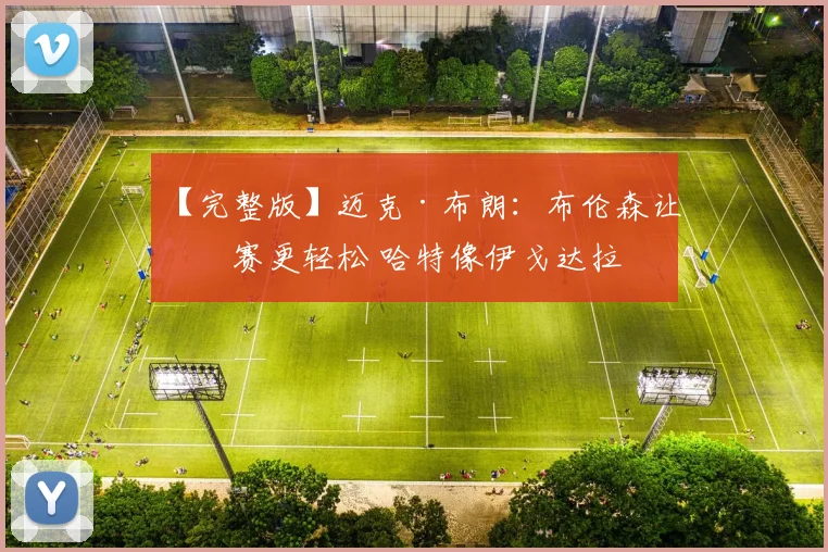 【完整版】迈克·布朗：布伦森让比赛更轻松 哈特像伊戈达拉