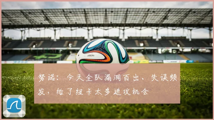努诺：今天全队漏洞百出、失误频发，给了纽卡太多进攻机会