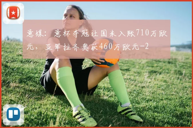 意媒：意杯夺冠让国米入账710万欧元，亚军拉齐奥获460万欧元