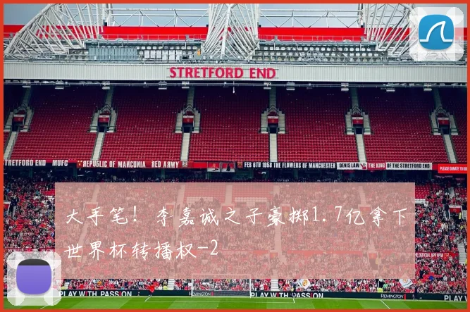 大手笔！李嘉诚之子豪掷1.7亿拿下世界杯转播权
