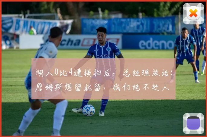 湖人0比4遭横扫后,总经理放话:詹姆斯想留就留,我们绝不赶人