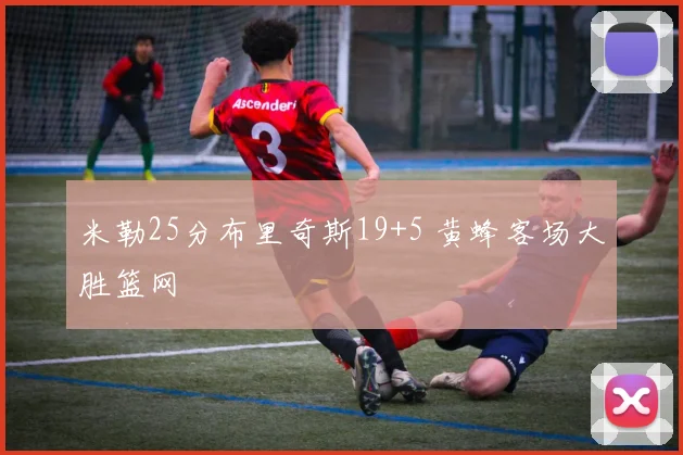 米勒25分布里奇斯19+5 黄蜂客场大胜篮网