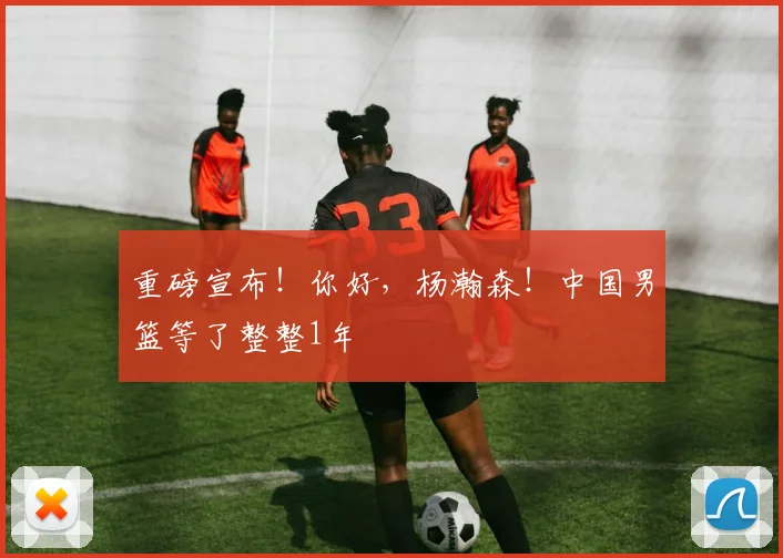 重磅宣布！你好，杨瀚森！中国男篮等了整整1年