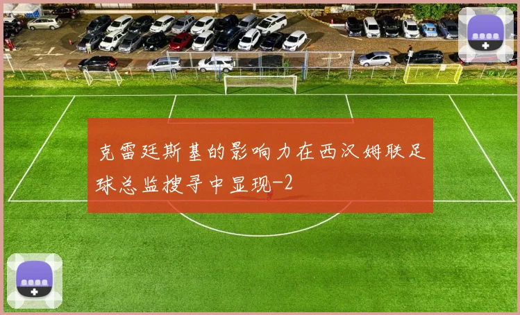 克雷廷斯基的影响力在西汉姆联足球总监搜寻中显现