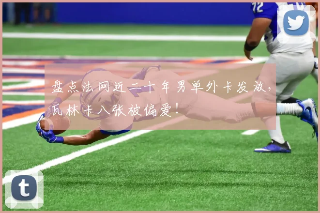 盘点法网近二十年男单外卡发放，瓦林卡八张被偏爱！