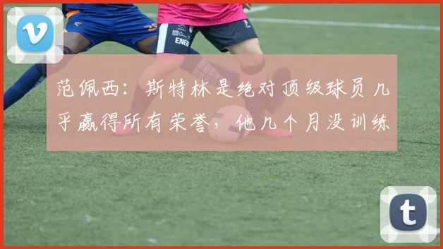 范佩西：斯特林是绝对顶级球员几乎赢得所有荣誉，他几个月没训练