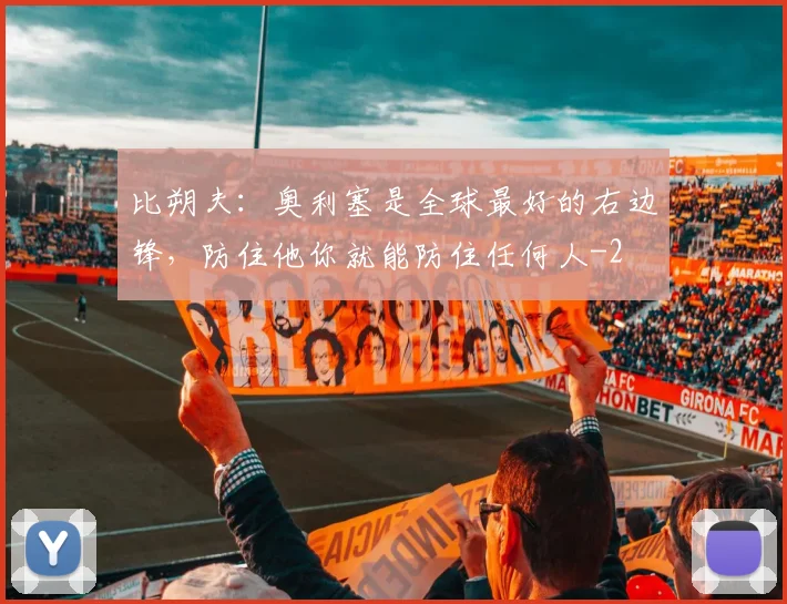 比朔夫：奥利塞是全球最好的右边锋，防住他你就能防住任何人