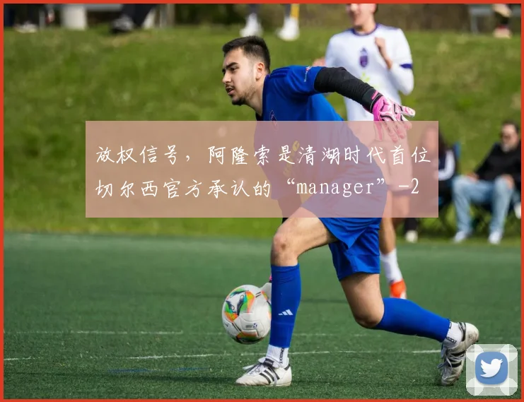 放权信号，阿隆索是清湖时代首位切尔西官方承认的“manager”
