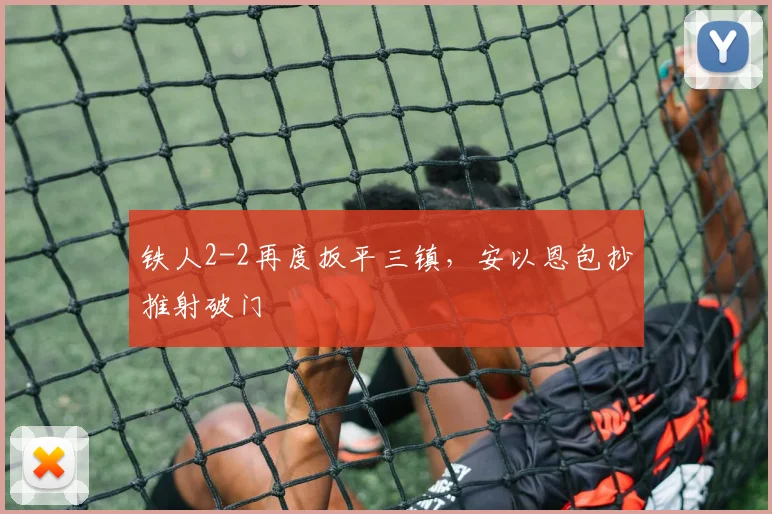 铁人2-2再度扳平三镇，安以恩包抄推射破门