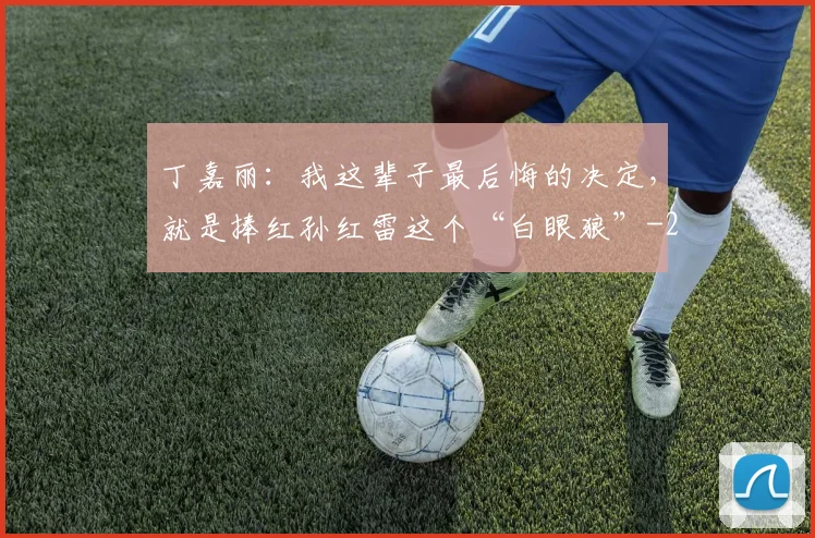 丁嘉丽:我这辈子最后悔的决定,就是捧红孙红雷这个“白眼狼”
