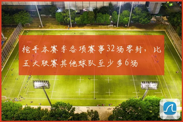 枪手本赛季各项赛事32场零封，比五大联赛其他球队至少多6场