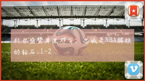 科尔盛赞库里邓肯：忠诚是NBA稀缺的钻石_1