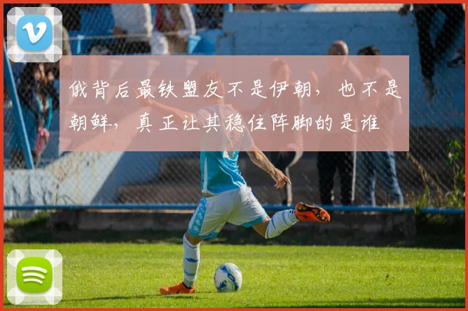 俄背后最铁盟友不是伊朝，也不是朝鲜，真正让其稳住阵脚的是谁