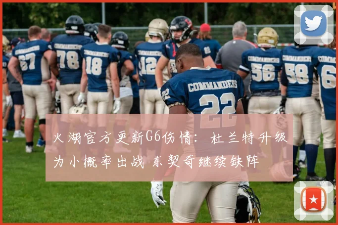 火湖官方更新G6伤情：杜兰特升级为小概率出战 东契奇继续缺阵