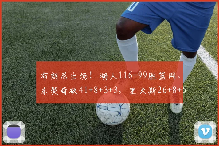 布朗尼出场！湖人116-99胜篮网，东契奇砍41+8+3+3，里夫斯26+8+5