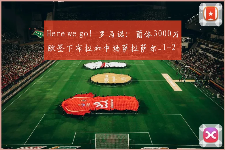 Here we go！罗马诺：葡体3000万欧签下布拉加中场萨拉萨尔_1