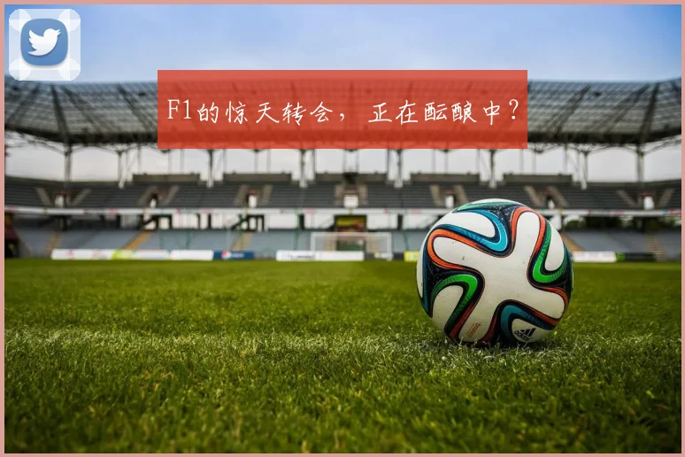 F1的惊天转会，正在酝酿中？