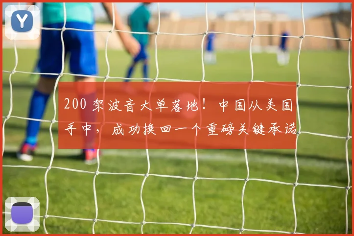 200 架波音大单落地！中国从美国手中，成功换回一个重磅关键承诺