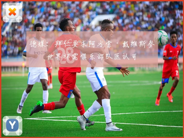 德媒：拜仁要求阿方索·戴维斯参加世界杯需俱乐部队医认可
