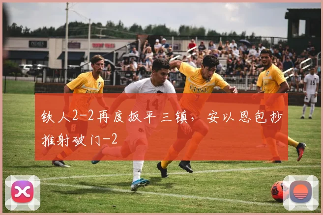 铁人2-2再度扳平三镇，安以恩包抄推射破门