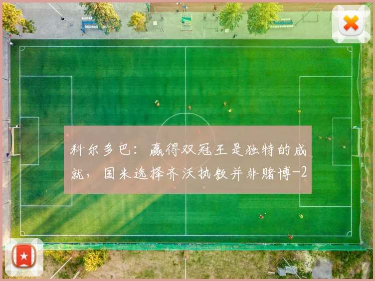 科尔多巴：赢得双冠王是独特的成就，国米选择齐沃执教并非赌博