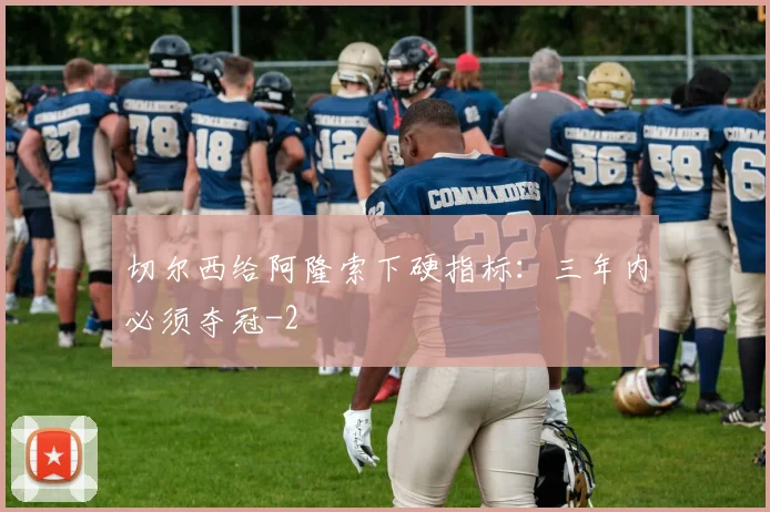 切尔西给阿隆索下硬指标：三年内必须夺冠