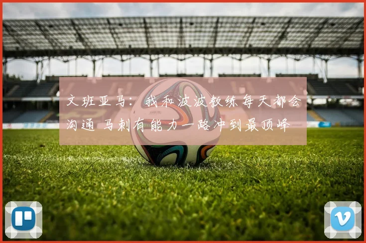 文班亚马：我和波波教练每天都会沟通 马刺有能力一路冲到最顶峰
