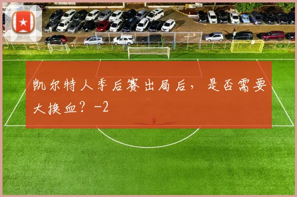 凯尔特人季后赛出局后，是否需要大换血？