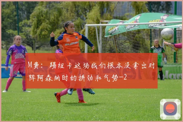 M费：踢纽卡这场我们根本没拿出对阵阿森纳时的拼劲和气势