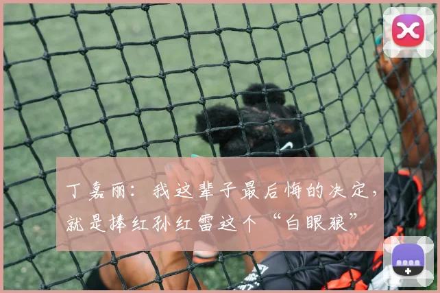 丁嘉丽:我这辈子最后悔的决定,就是捧红孙红雷这个“白眼狼”