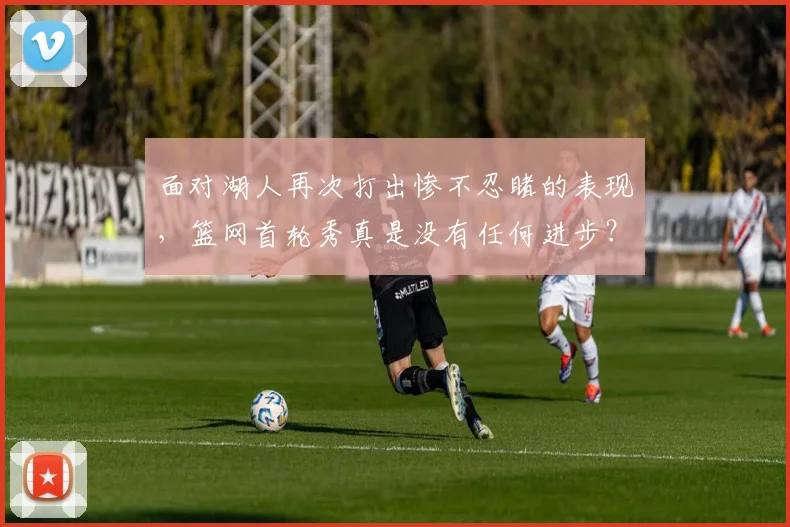 面对湖人再次打出惨不忍睹的表现，篮网首轮秀真是没有任何进步？
