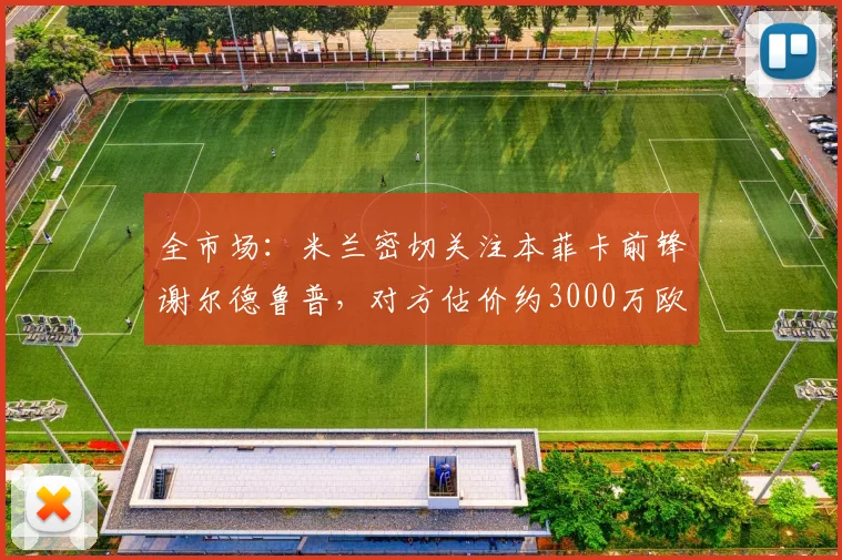 全市场：米兰密切关注本菲卡前锋谢尔德鲁普，对方估价约3000万欧