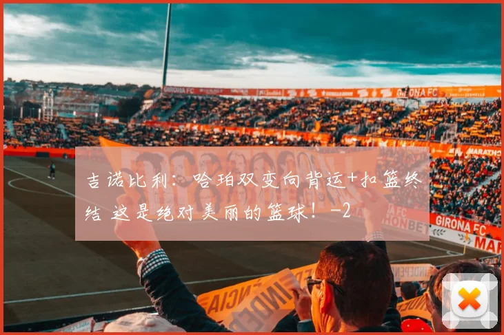 吉诺比利：哈珀双变向背运+扣篮终结 这是绝对美丽的篮球！